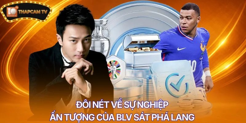 Đôi nét về sự nghiệp ấn tượng của BLV Sát Phá Lang