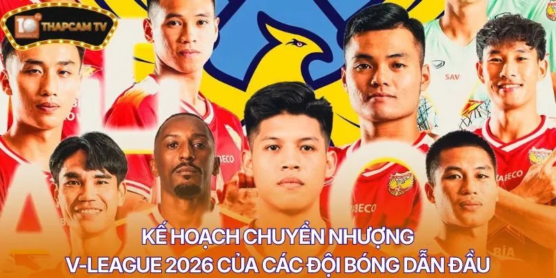 Kế hoạch chuyển nhượng V-League 2026 của các đội bóng dẫn đầu