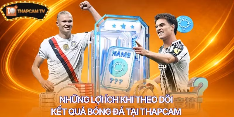 Những lợi ích khi theo dõi kết quả bóng đá tại Thapcam