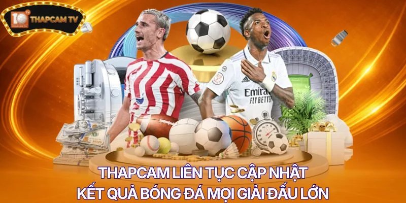 Thapcam liên tục cập nhật kết quả bóng đá mọi giải đấu lớn