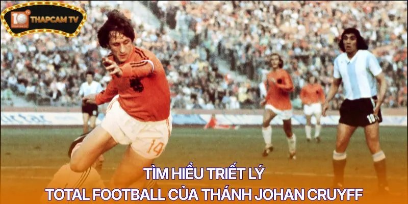 Tìm hiểu triết lý Total Football của thánh Johan Cruyff