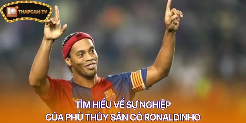 Tìm hiểu về sự nghiệp của phù thủy sân cỏ Ronaldinho