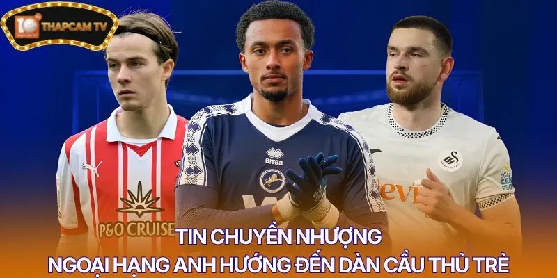 Tin chuyển nhượng Ngoại hạng Anh hướng đến dàn cầu thủ trẻ